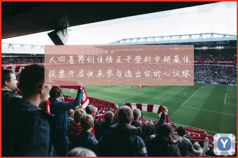大四喜再创佳绩五子登科中超最佳投票开启快来参与选出你的心仪球员