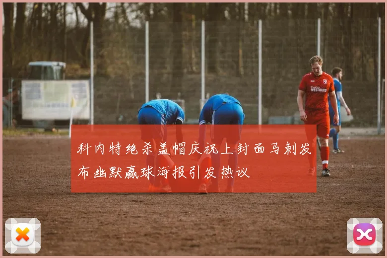 科内特绝杀盖帽庆祝上封面马刺发布幽默赢球海报引发热议