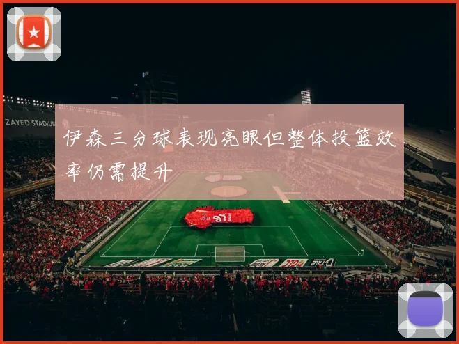 伊森三分球表现亮眼但整体投篮效率仍需提升
