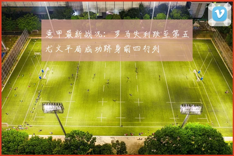 意甲最新战况：罗马失利跌至第五尤文平局成功跻身前四行列