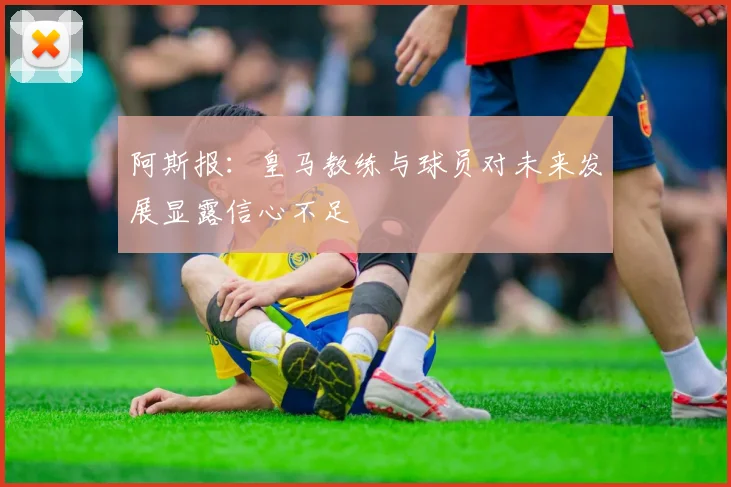 阿斯报：皇马教练与球员对未来发展显露信心不足
