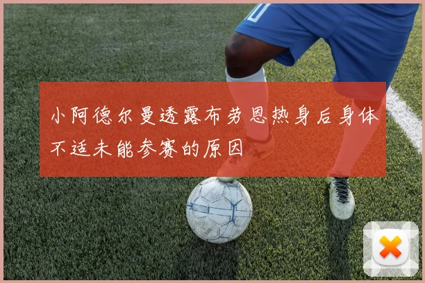 小阿德尔曼透露布劳恩热身后身体不适未能参赛的原因