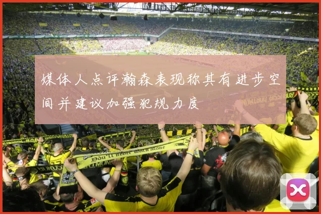 媒体人点评瀚森表现称其有进步空间并建议加强犯规力度