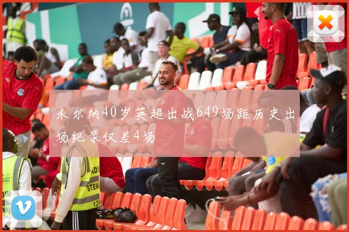米尔纳40岁英超出战649场距历史出场纪录仅差4场