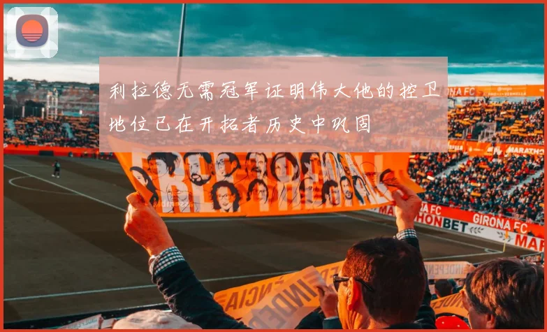 利拉德无需冠军证明伟大他的控卫地位已在开拓者历史中巩固