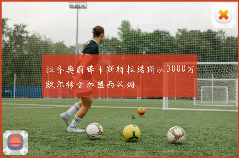 拉齐奥前锋卡斯特拉诺斯以3000万欧元转会加盟西汉姆
