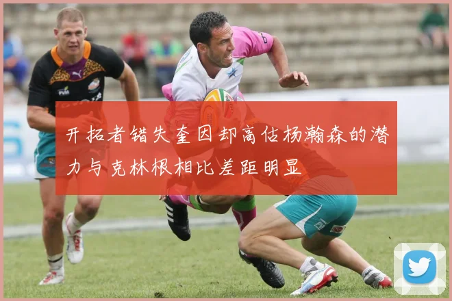 开拓者错失奎因却高估杨瀚森的潜力与克林根相比差距明显