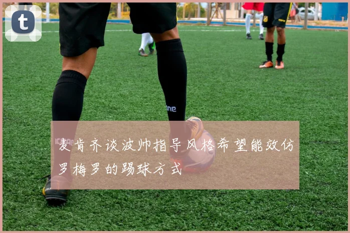 麦肯齐谈波帅指导风格希望能效仿罗梅罗的踢球方式