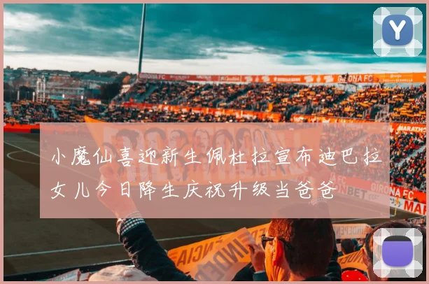 小魔仙喜迎新生佩杜拉宣布迪巴拉女儿今日降生庆祝升级当爸爸