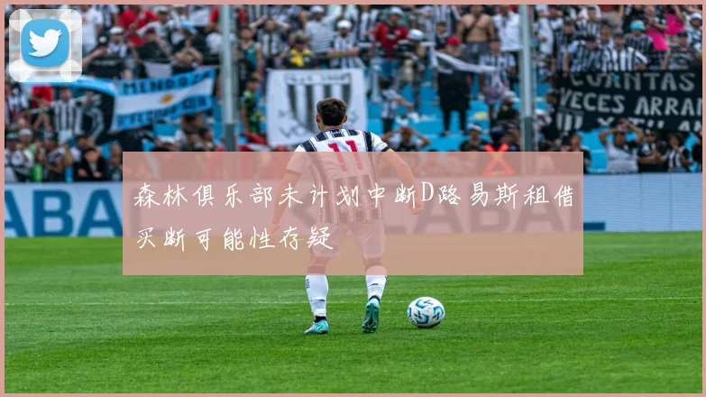 森林俱乐部未计划中断D路易斯租借买断可能性存疑