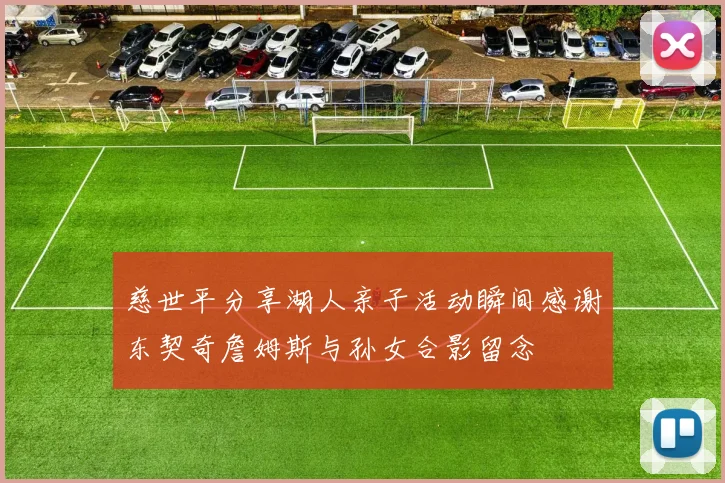 慈世平分享湖人亲子活动瞬间感谢东契奇詹姆斯与孙女合影留念
