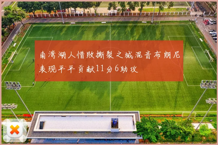南湾湖人惜败撕裂之城混音布朗尼表现平平贡献11分6助攻