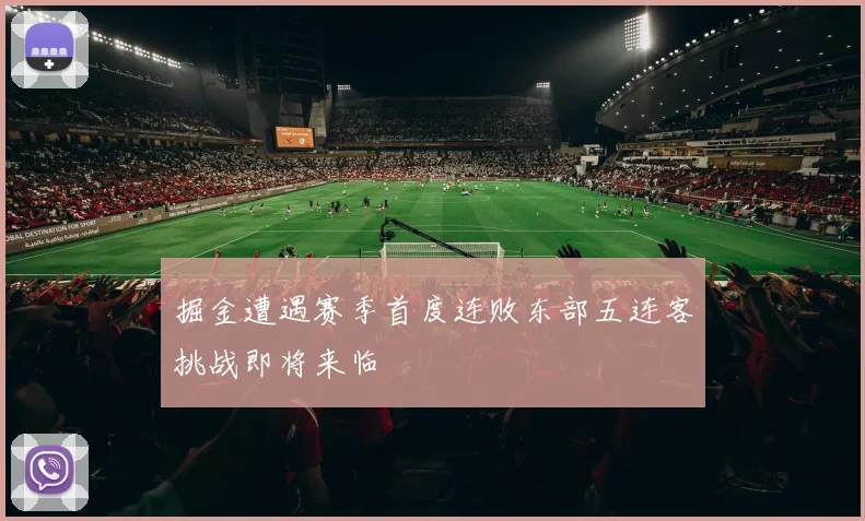 掘金遭遇赛季首度连败东部五连客挑战即将来临