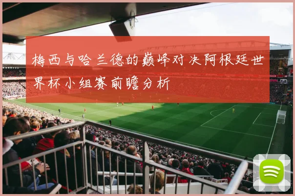 梅西与哈兰德的巅峰对决阿根廷世界杯小组赛前瞻分析
